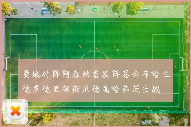 曼城对阵阿森纳首发阵容公布哈兰德罗德里领衔厄德高哈弗茨出战