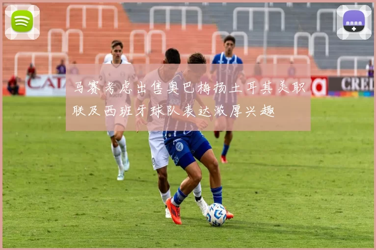 马赛考虑出售奥巴梅扬土耳其美职联及西班牙球队表达浓厚兴趣