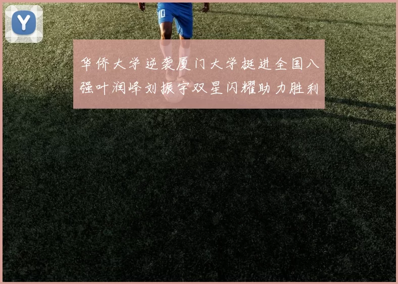 华侨大学逆袭厦门大学挺进全国八强叶润峰刘振宇双星闪耀助力胜利