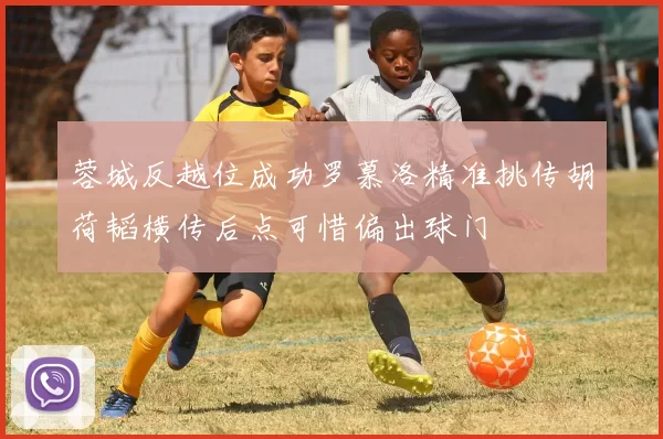 蓉城反越位成功罗慕洛精准挑传胡荷韬横传后点可惜偏出球门
