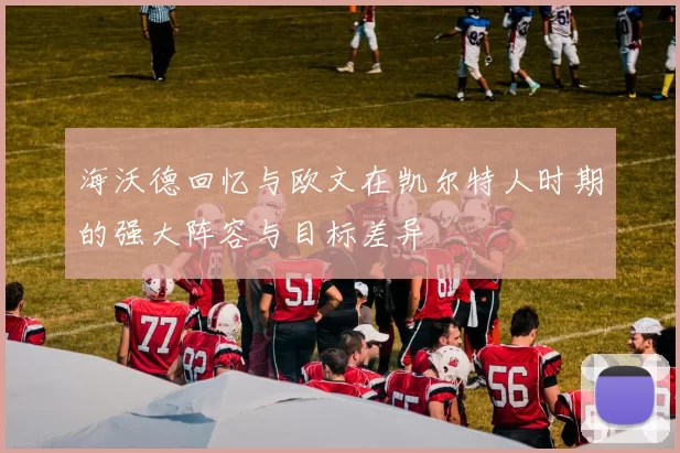 海沃德回忆与欧文在凯尔特人时期的强大阵容与目标差异