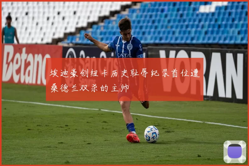 埃迪豪创纽卡历史耻辱纪录首位遭桑德兰双杀的主帅