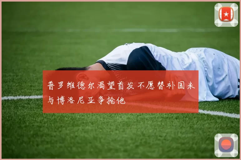 普罗维德尔渴望首发不愿替补国米与博洛尼亚争抢他