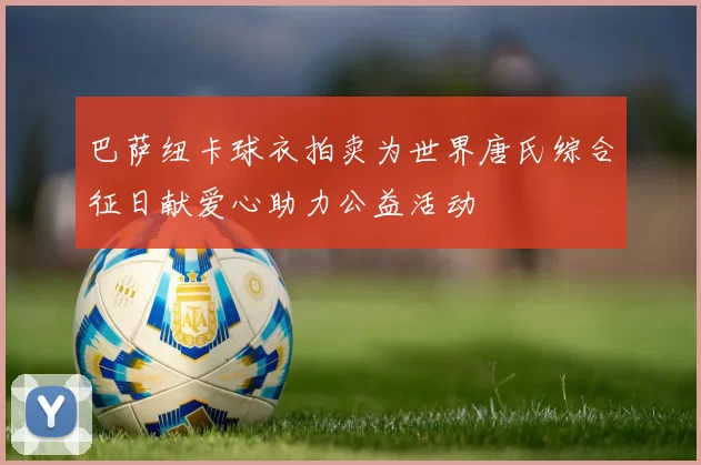 巴萨纽卡球衣拍卖为世界唐氏综合征日献爱心助力公益活动