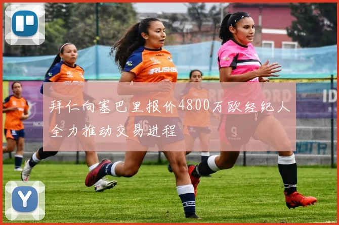 拜仁向塞巴里报价4800万欧经纪人全力推动交易进程