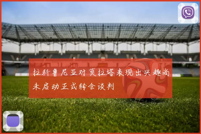 拉科鲁尼亚对莫拉塔表现出兴趣尚未启动正式转会谈判